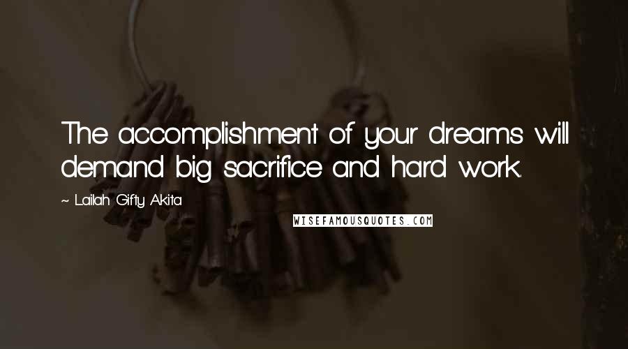 Lailah Gifty Akita Quotes: The accomplishment of your dreams will demand big sacrifice and hard work.