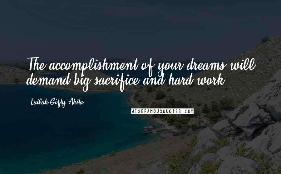 Lailah Gifty Akita Quotes: The accomplishment of your dreams will demand big sacrifice and hard work.