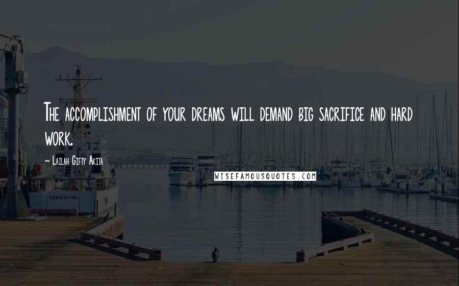 Lailah Gifty Akita Quotes: The accomplishment of your dreams will demand big sacrifice and hard work.