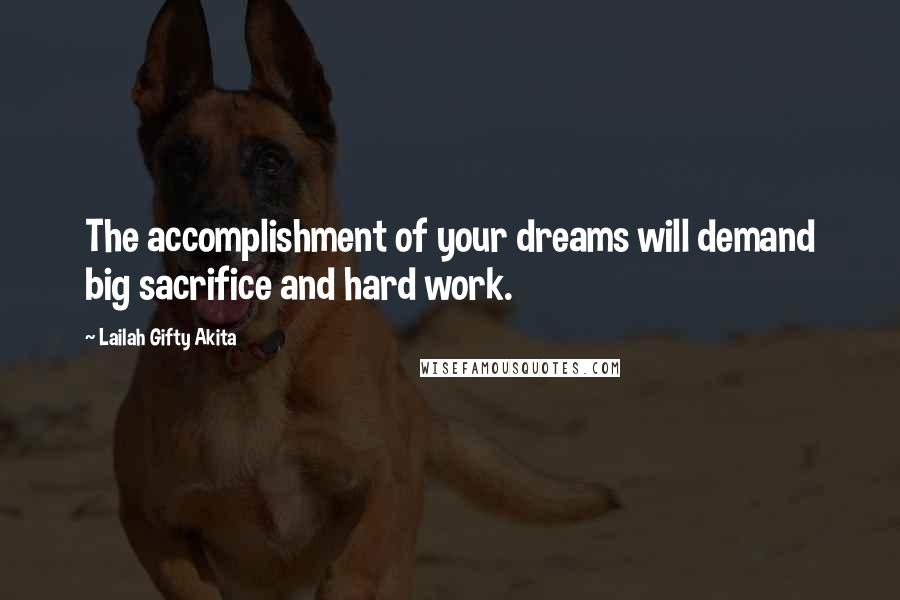 Lailah Gifty Akita Quotes: The accomplishment of your dreams will demand big sacrifice and hard work.