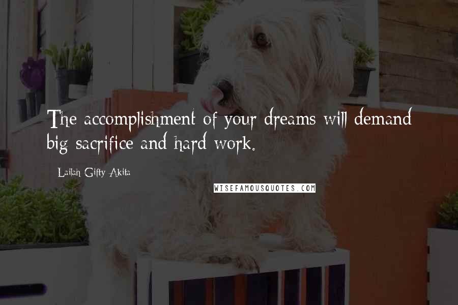 Lailah Gifty Akita Quotes: The accomplishment of your dreams will demand big sacrifice and hard work.