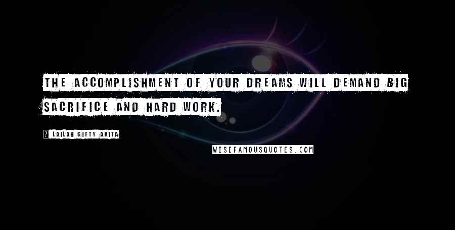 Lailah Gifty Akita Quotes: The accomplishment of your dreams will demand big sacrifice and hard work.