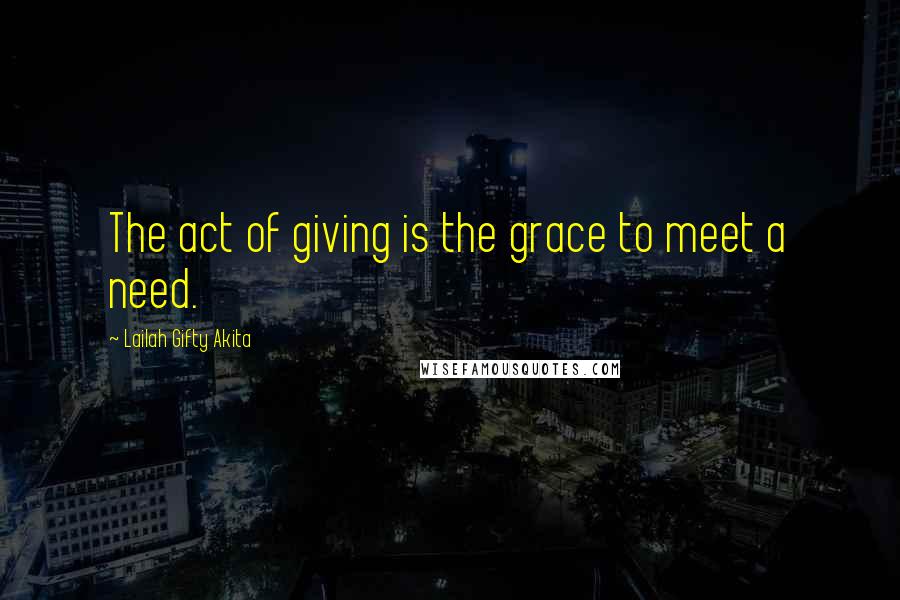 Lailah Gifty Akita Quotes: The act of giving is the grace to meet a need.