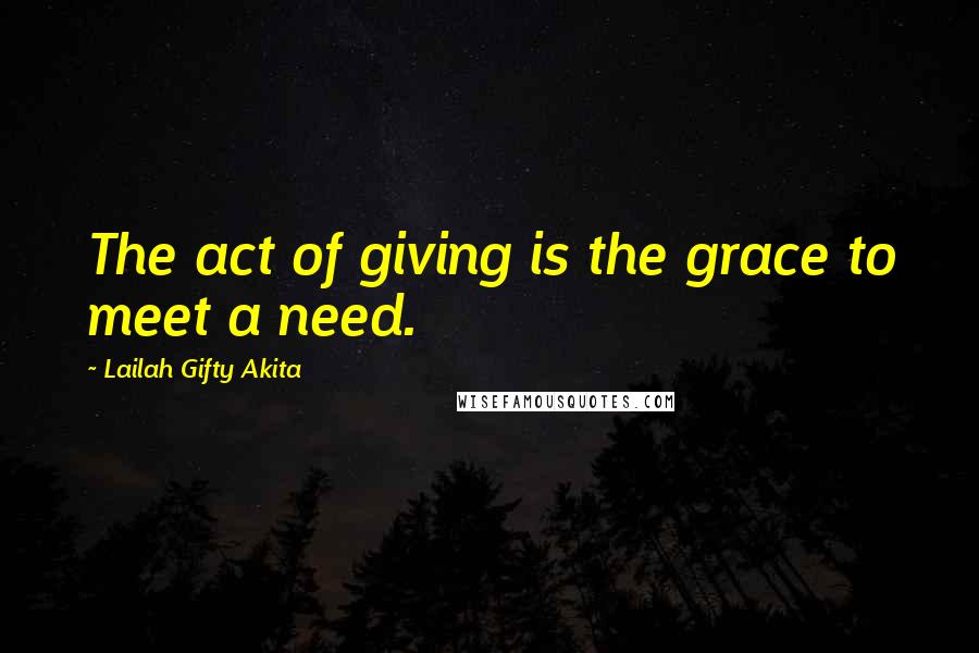 Lailah Gifty Akita Quotes: The act of giving is the grace to meet a need.