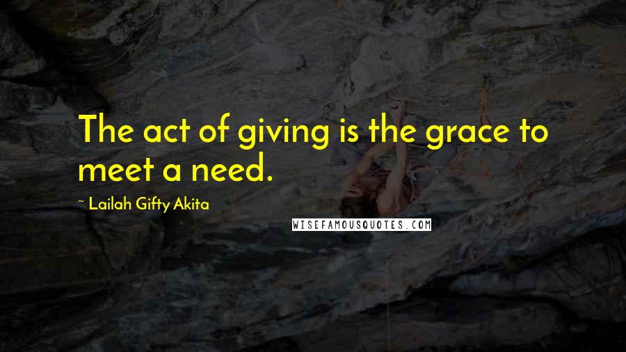 Lailah Gifty Akita Quotes: The act of giving is the grace to meet a need.