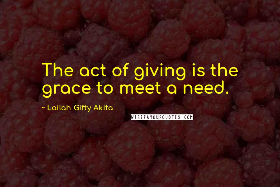 Lailah Gifty Akita Quotes: The act of giving is the grace to meet a need.