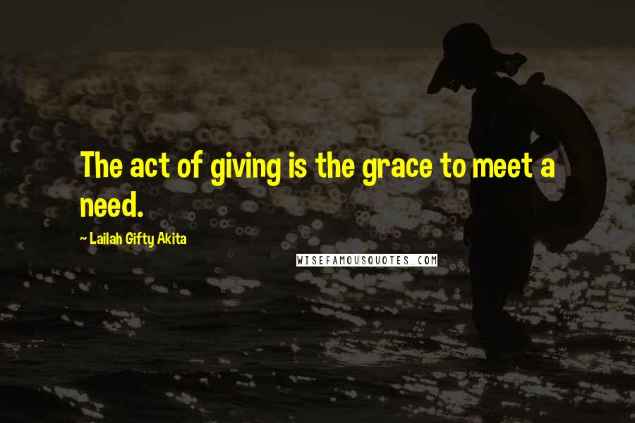 Lailah Gifty Akita Quotes: The act of giving is the grace to meet a need.