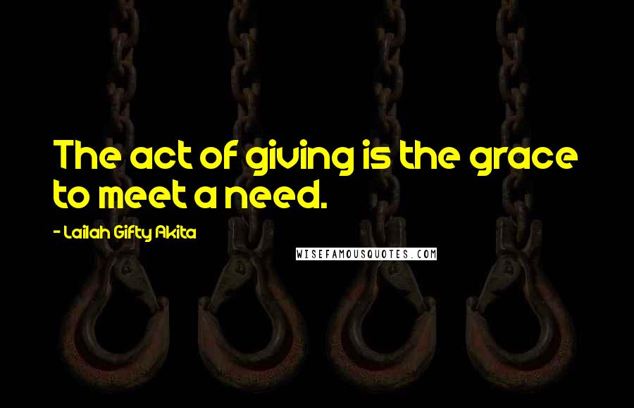 Lailah Gifty Akita Quotes: The act of giving is the grace to meet a need.
