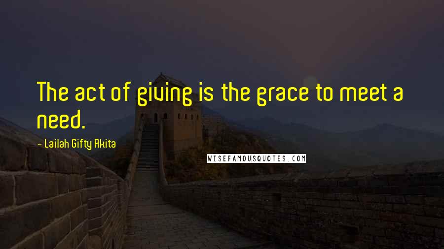 Lailah Gifty Akita Quotes: The act of giving is the grace to meet a need.