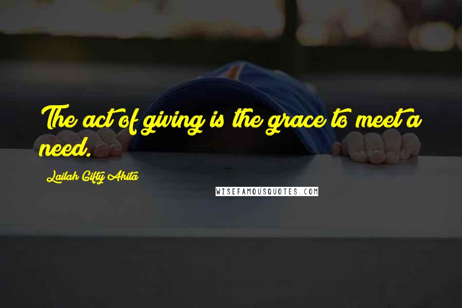 Lailah Gifty Akita Quotes: The act of giving is the grace to meet a need.