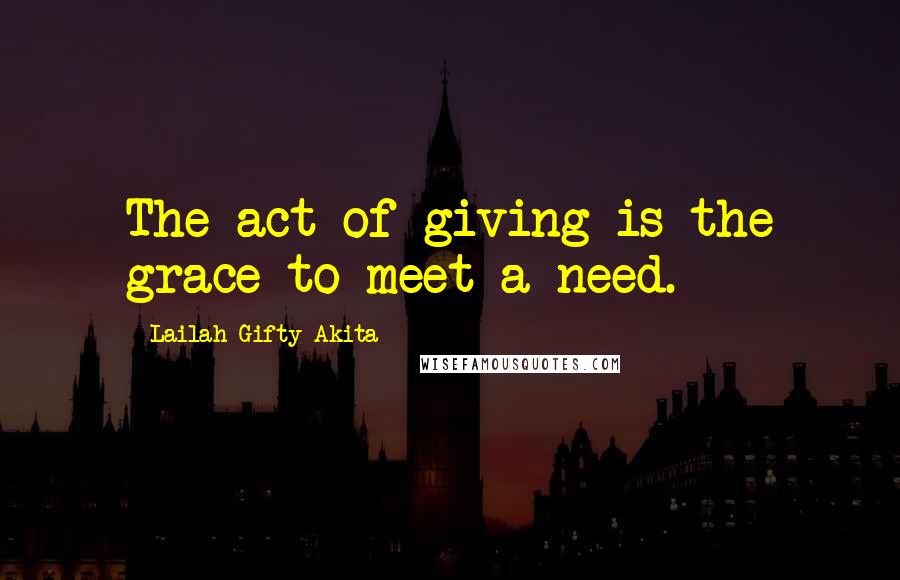Lailah Gifty Akita Quotes: The act of giving is the grace to meet a need.