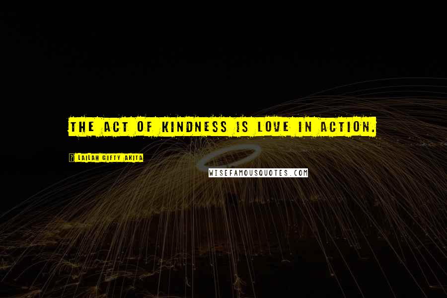 Lailah Gifty Akita Quotes: The act of kindness is love in action.