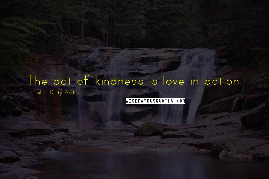 Lailah Gifty Akita Quotes: The act of kindness is love in action.