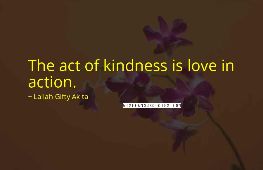 Lailah Gifty Akita Quotes: The act of kindness is love in action.