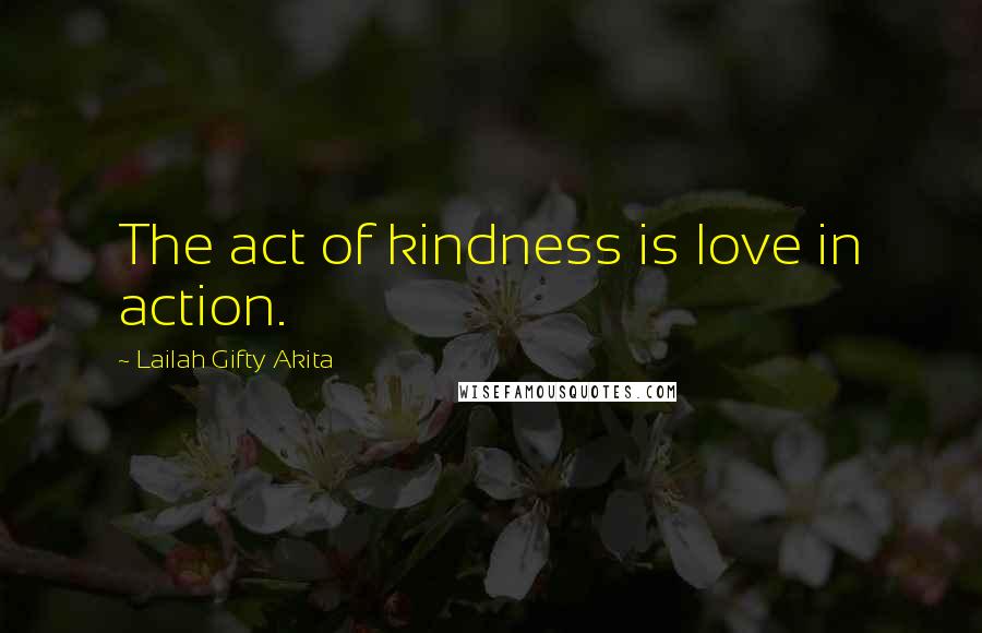 Lailah Gifty Akita Quotes: The act of kindness is love in action.