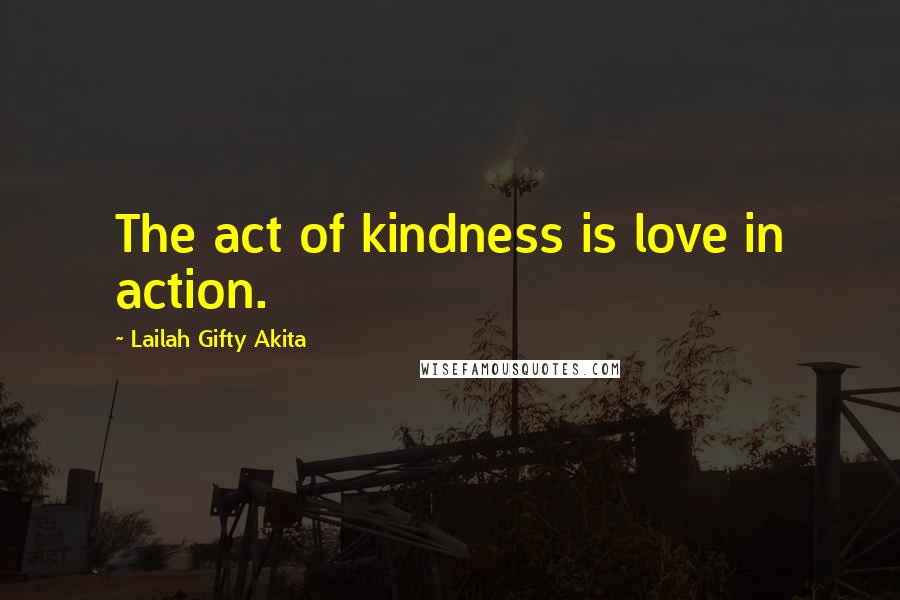Lailah Gifty Akita Quotes: The act of kindness is love in action.