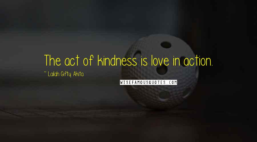 Lailah Gifty Akita Quotes: The act of kindness is love in action.