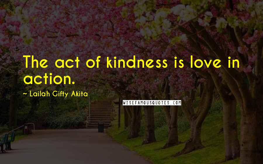 Lailah Gifty Akita Quotes: The act of kindness is love in action.