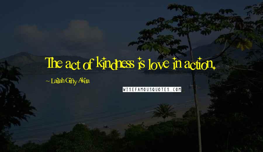 Lailah Gifty Akita Quotes: The act of kindness is love in action.