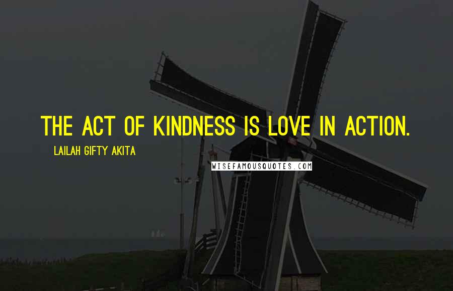 Lailah Gifty Akita Quotes: The act of kindness is love in action.