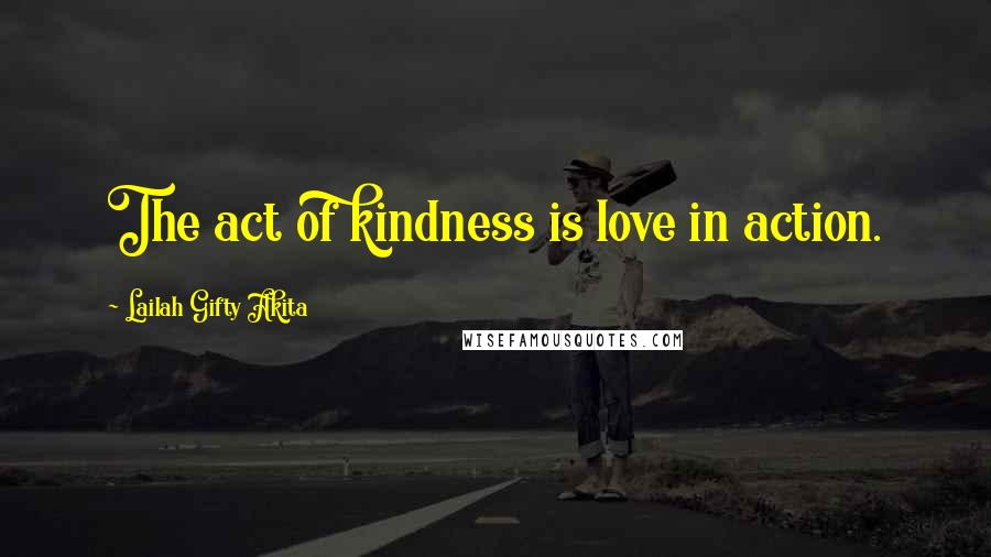 Lailah Gifty Akita Quotes: The act of kindness is love in action.