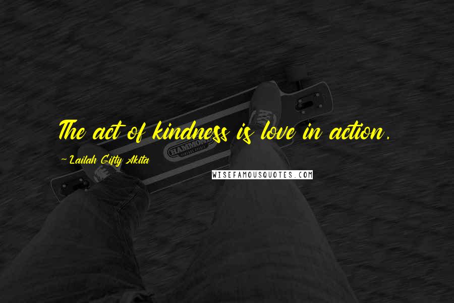 Lailah Gifty Akita Quotes: The act of kindness is love in action.
