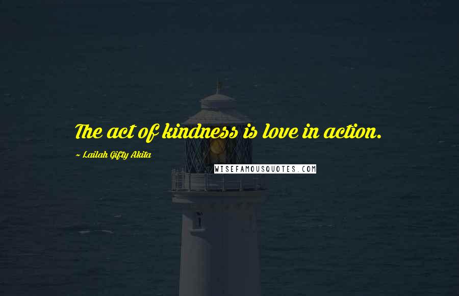 Lailah Gifty Akita Quotes: The act of kindness is love in action.