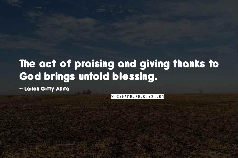 Lailah Gifty Akita Quotes: The act of praising and giving thanks to God brings untold blessing.