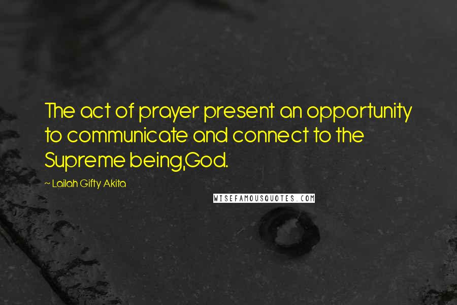 Lailah Gifty Akita Quotes: The act of prayer present an opportunity to communicate and connect to the Supreme being,God.
