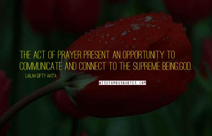 Lailah Gifty Akita Quotes: The act of prayer present an opportunity to communicate and connect to the Supreme being,God.