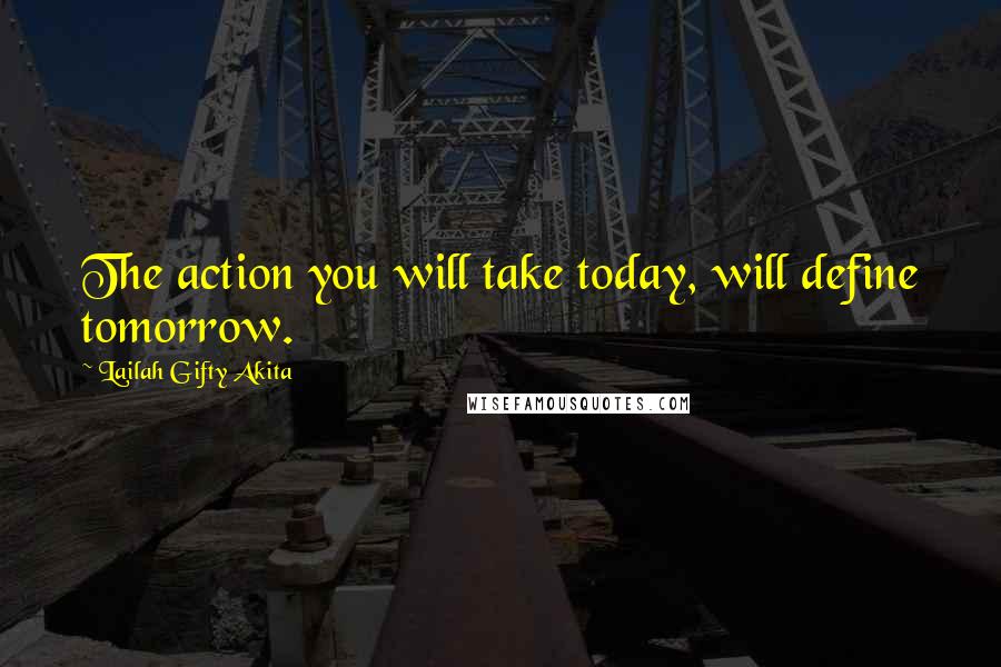 Lailah Gifty Akita Quotes: The action you will take today, will define tomorrow.