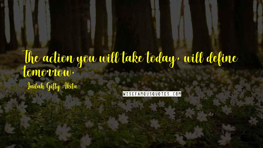 Lailah Gifty Akita Quotes: The action you will take today, will define tomorrow.