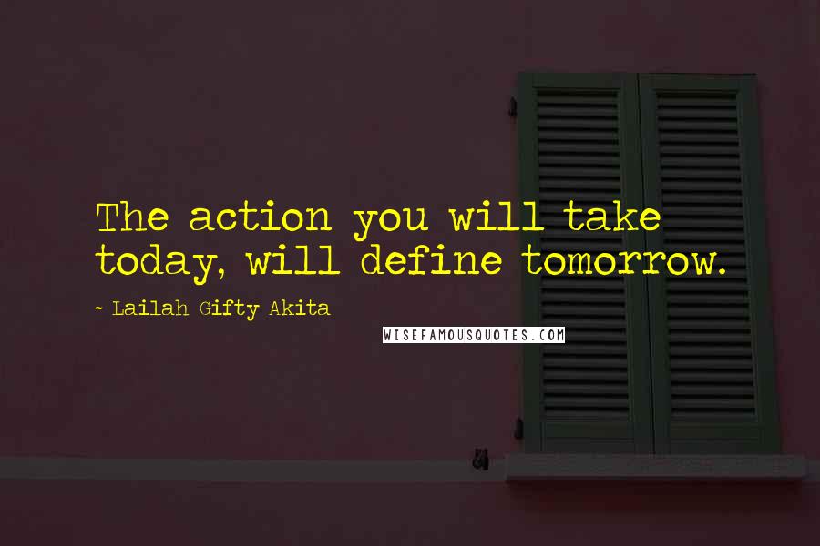 Lailah Gifty Akita Quotes: The action you will take today, will define tomorrow.