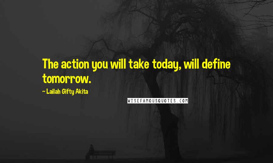 Lailah Gifty Akita Quotes: The action you will take today, will define tomorrow.