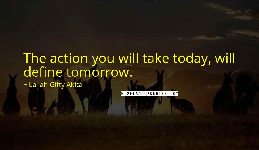 Lailah Gifty Akita Quotes: The action you will take today, will define tomorrow.