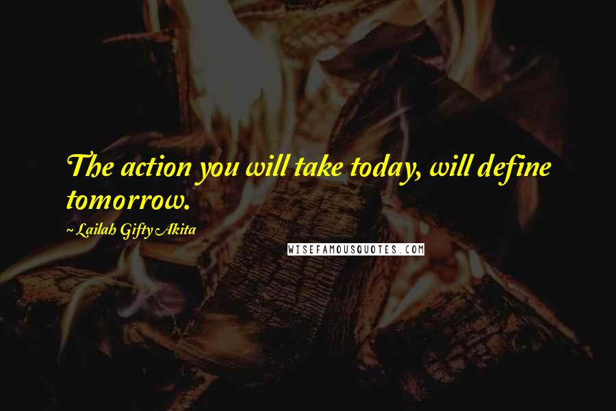 Lailah Gifty Akita Quotes: The action you will take today, will define tomorrow.