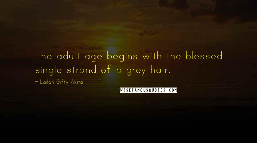 Lailah Gifty Akita Quotes: The adult age begins with the blessed single strand of a grey hair.