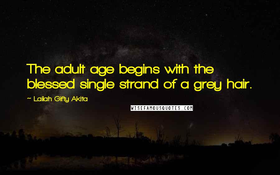 Lailah Gifty Akita Quotes: The adult age begins with the blessed single strand of a grey hair.