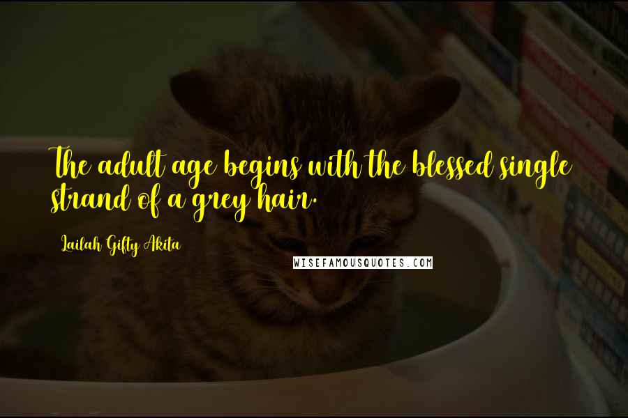 Lailah Gifty Akita Quotes: The adult age begins with the blessed single strand of a grey hair.