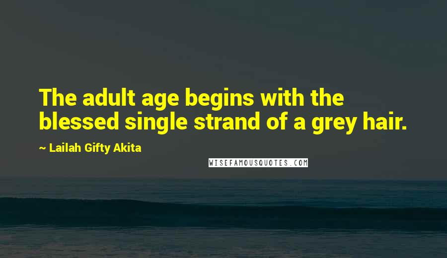 Lailah Gifty Akita Quotes: The adult age begins with the blessed single strand of a grey hair.