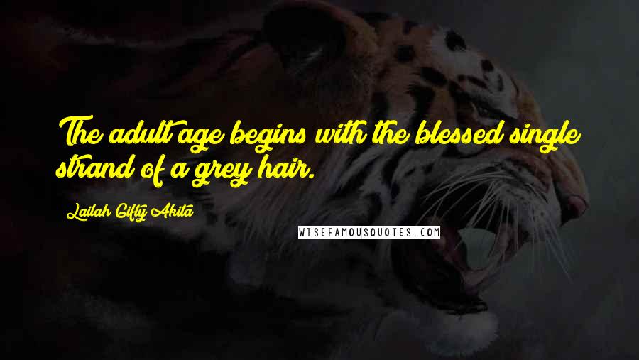 Lailah Gifty Akita Quotes: The adult age begins with the blessed single strand of a grey hair.