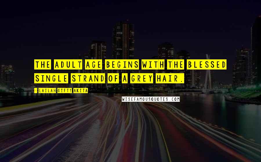 Lailah Gifty Akita Quotes: The adult age begins with the blessed single strand of a grey hair.