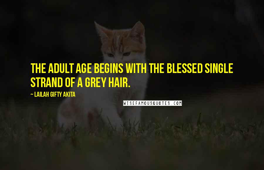 Lailah Gifty Akita Quotes: The adult age begins with the blessed single strand of a grey hair.