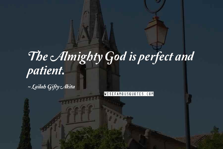 Lailah Gifty Akita Quotes: The Almighty God is perfect and patient.