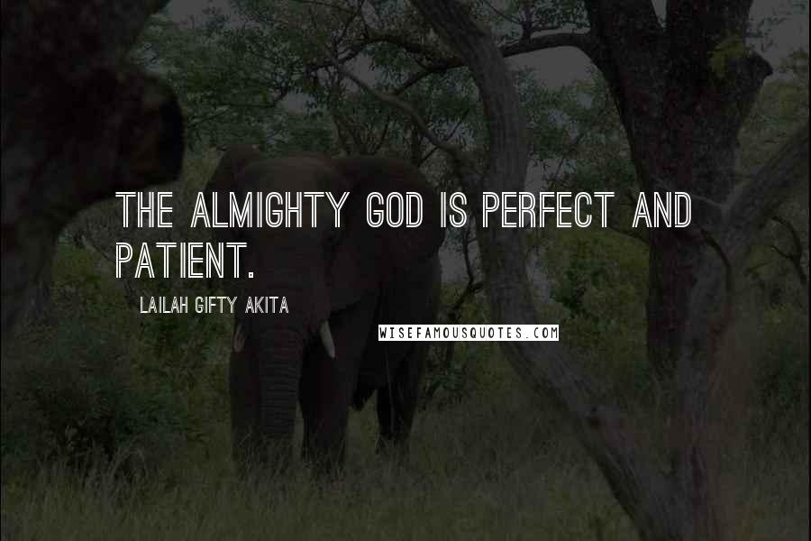 Lailah Gifty Akita Quotes: The Almighty God is perfect and patient.