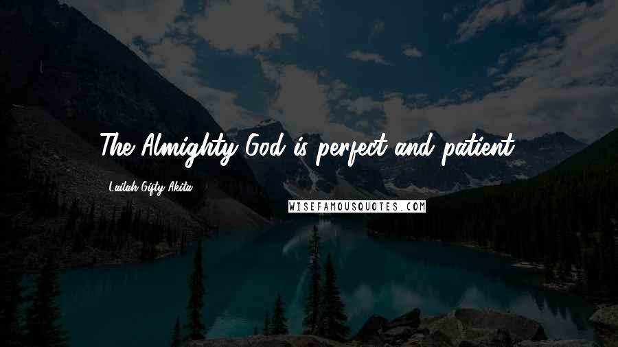 Lailah Gifty Akita Quotes: The Almighty God is perfect and patient.