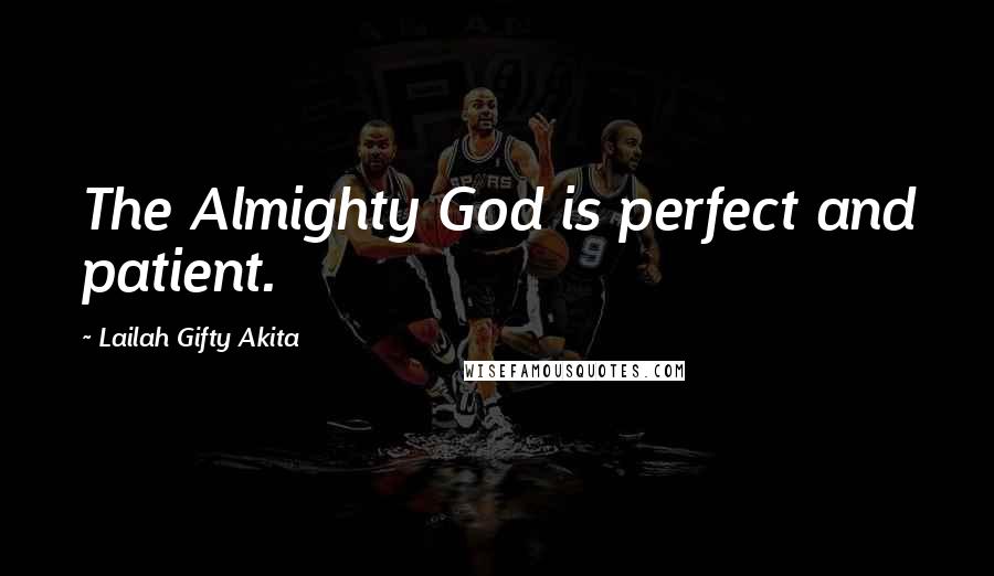 Lailah Gifty Akita Quotes: The Almighty God is perfect and patient.