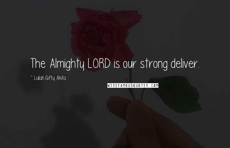 Lailah Gifty Akita Quotes: The Almighty LORD is our strong deliver.