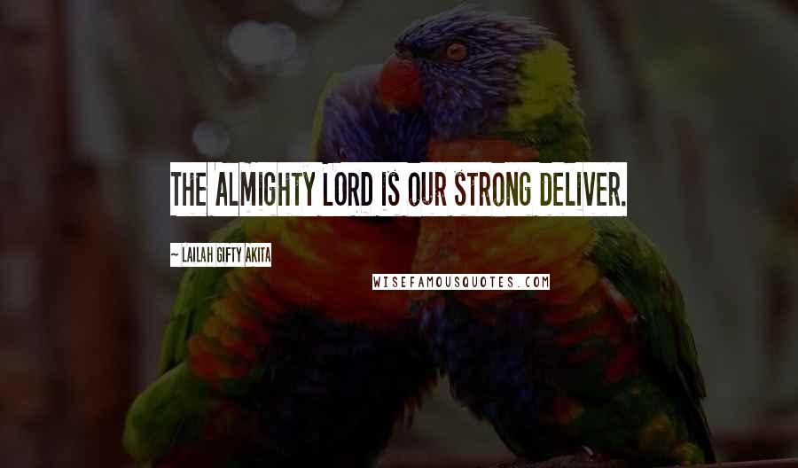 Lailah Gifty Akita Quotes: The Almighty LORD is our strong deliver.