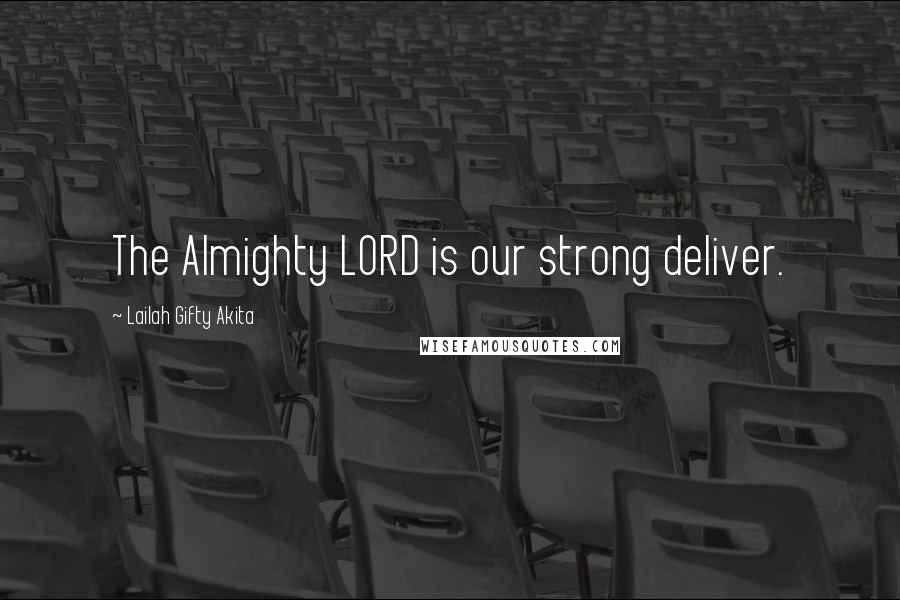 Lailah Gifty Akita Quotes: The Almighty LORD is our strong deliver.